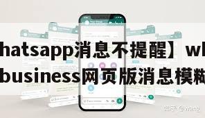 【whatsapp消息不提醒】whatsappbusiness网页版消息模糊